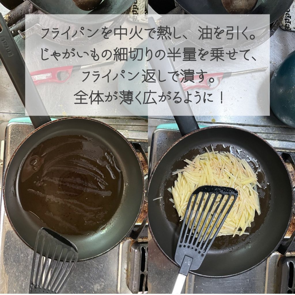 フライパンを中火で熱し、全体に多めの油を引く。油が少ないとじゃがいもがくっついてしまう恐れあり!